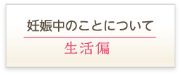 妊娠中のことについて [ 生活編 ]