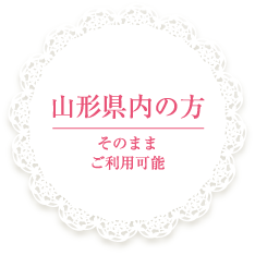 山形県内の方・・・そのままご利用可能